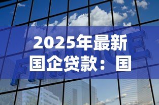 2025年最新国企贷款:国有企业融资渠道有哪些选择 2025年最新国企贷款:国有企业融资渠道有哪些选择