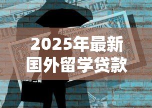 2025年最新国外留学贷款:海外求学如何申请资金支持 2025年最新国外留学贷款:海外求学如何申请资金支持