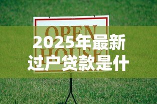 2025年最新过户贷款是什么意思：房产过户贷款具体指什么