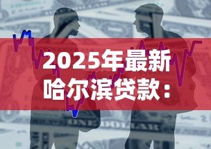 2025年最新哈尔滨贷款:哈尔滨哪里能快速申请低息借款 2025年最新哈尔滨贷款:哈尔滨哪里能快速申请低息借款