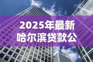 2025年最新哈尔滨贷款公司:哈尔滨有哪些靠谱的借贷机构 2025年最新哈尔滨贷款公司:哈尔滨有哪些靠谱的借贷机构