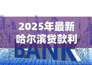 2025年最新哈尔滨贷款利率:哈尔滨房贷最新利率如何查询 2025年最新哈尔滨贷款利率:哈尔滨房贷最新利率如何查询