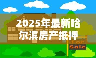 2025年最新哈尔滨房产抵押贷款：哈尔滨住房抵押贷款如何申请