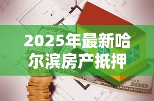 2025年最新哈尔滨房产抵押贷款：哈尔滨住房抵押贷款如何申请