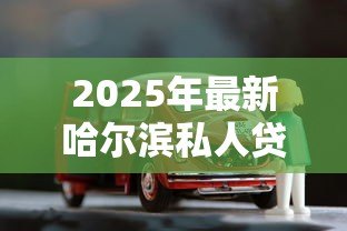 2025年最新哈尔滨私人贷款:哈尔滨私人借贷有哪些正规渠道 2025年最新哈尔滨私人贷款:哈尔滨私人借贷有哪些正规渠道