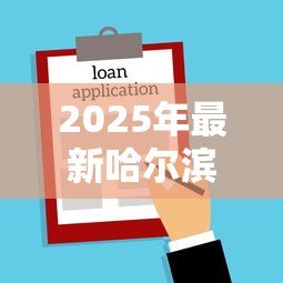 2025年最新哈尔滨小额贷款公司：哈尔滨哪里能快速申请小额借款