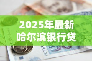 2025年最新哈尔滨银行贷款：哈尔滨银行如何申请个人贷款