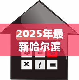 2025年最新哈尔滨住房公积金贷款额度：哈尔滨公积金最高可贷金额是多少