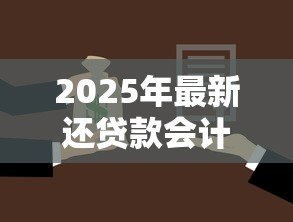2025年最新还贷款会计分录:贷款偿还的账务如何处理 2025年最新还贷款会计分录:贷款偿还的账务如何处理