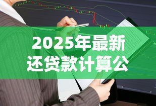 2025年最新还贷款计算公式:贷款月供怎么算最准确 2025年最新还贷款计算公式:贷款月供怎么算最准确