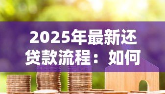 2025年最新还贷款流程:如何高效完成房贷还款手续 2025年最新还贷款流程:如何高效完成房贷还款手续