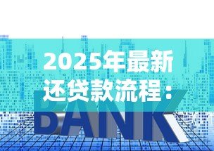 2025年最新还贷款流程:如何高效完成房贷还款手续 2025年最新还贷款流程:如何高效完成房贷还款手续