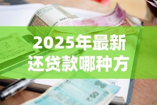 2025年最新还贷款哪种方式划算：哪种还款方式最省钱