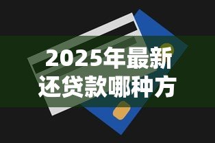 2025年最新还贷款哪种方式划算：哪种还款方式最省钱
