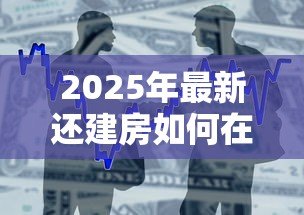2025年最新还建房如何在银行贷款：还建房能否申请银行抵押贷款