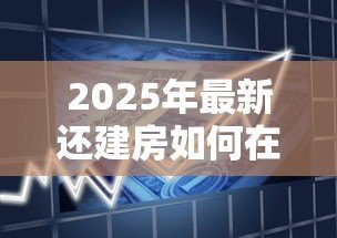 2025年最新还建房如何在银行贷款：还建房能否申请银行抵押贷款