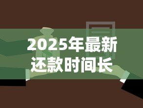 2025年最新还款时间长的贷款:哪种贷款可以分期更久偿还 2025年最新还款时间长的贷款:哪种贷款可以分期更久偿还
