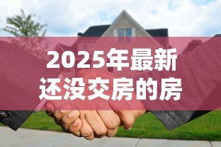 2025年最新还没交房的房子可以贷款吗：未交付的期房能否申请按揭贷款