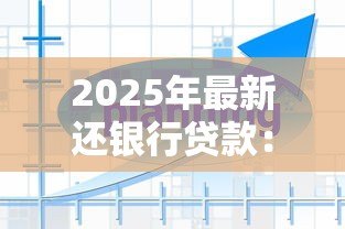 2025年最新还银行贷款:如何规划个人贷款偿还方案 2025年最新还银行贷款:如何规划个人贷款偿还方案