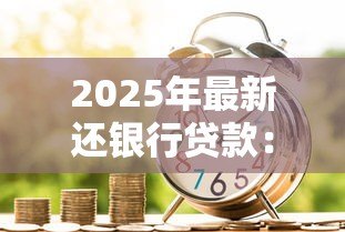 2025年最新还银行贷款:如何规划个人贷款偿还方案 2025年最新还银行贷款:如何规划个人贷款偿还方案