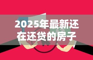 2025年最新还在还贷的房子可以贷款吗:房贷未清能否二次抵押贷款 2025年最新还在还贷的房子可以贷款吗:房贷未清能否二次抵押贷款