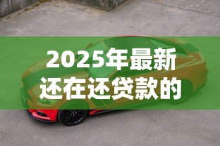 2025年最新还在还贷款的车可以卖吗:卖有贷款的车如何操作 2025年最新还在还贷款的车可以卖吗:卖有贷款的车如何操作