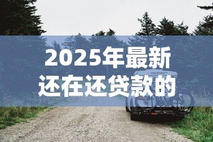 2025年最新还在还贷款的车可以卖吗:卖有贷款的车如何操作 2025年最新还在还贷款的车可以卖吗:卖有贷款的车如何操作