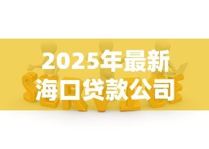 2025年最新海口贷款公司:海口哪里可以办理贷款业务 2025年最新海口贷款公司:海口哪里可以办理贷款业务