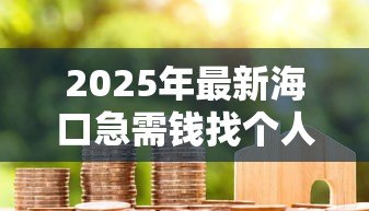 2025年最新海口急需钱找个人贷款:海口短期资金周转如何快速解决 2025年最新海口急需钱找个人贷款:海口短期资金周转如何快速解决