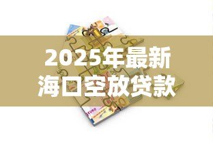 2025年最新海口空放贷款:海口空放借贷如何保障资金安全 2025年最新海口空放贷款:海口空放借贷如何保障资金安全