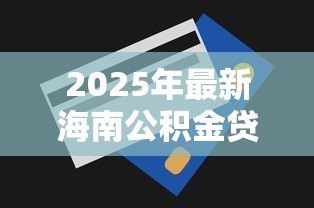 2025年最新海南公积金贷款额度:海南公积金最高能贷多少 2025年最新海南公积金贷款额度:海南公积金最高能贷多少