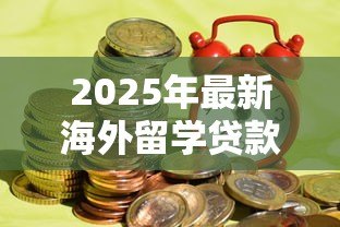 2025年最新海外留学贷款:国际生如何申请留学资金支持 2025年最新海外留学贷款:国际生如何申请留学资金支持