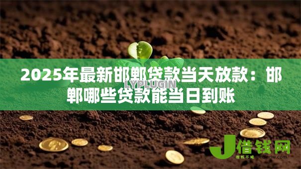 2025年最新邯郸贷款当天放款:邯郸哪些贷款能当日到账 2025年最新邯郸贷款当天放款:邯郸哪些贷款能当日到账