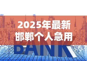 2025年最新邯郸个人急用钱贷款：邯郸急用钱如何快速申请个人贷款