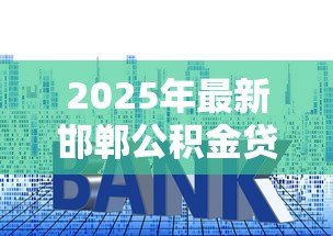 2025年最新邯郸公积金贷款:邯郸如何用公积金申请房贷 2025年最新邯郸公积金贷款:邯郸如何用公积金申请房贷