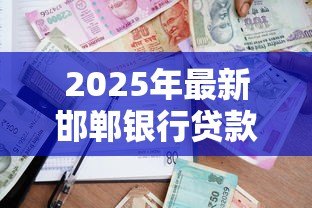 2025年最新邯郸银行贷款:邯郸银行个人贷款申请条件是什么 2025年最新邯郸银行贷款:邯郸银行个人贷款申请条件是什么