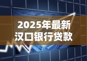 2025年最新汉口银行贷款利率：汉口银行最新贷款优惠政策有哪些