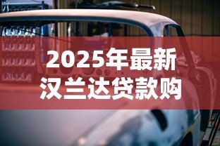 2025年最新汉兰达贷款购车方案:汉兰达分期付款有哪些选择 2025年最新汉兰达贷款购车方案:汉兰达分期付款有哪些选择