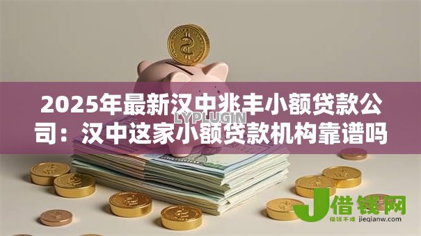 2025年最新汉中兆丰小额贷款公司:汉中这家小额贷款机构靠谱吗 2025年最新汉中兆丰小额贷款公司:汉中这家小额贷款机构靠谱吗