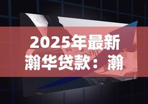 2025年最新瀚华贷款:瀚华金融产品如何申请 2025年最新瀚华贷款:瀚华金融产品如何申请