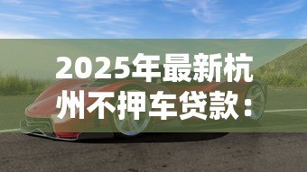 2025年最新杭州不押车贷款：杭州如何办理免押车贷款