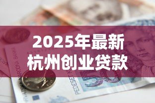 2025年最新杭州创业贷款:杭州创业担保贷款如何申请? 2025年最新杭州创业贷款:杭州创业担保贷款如何申请?