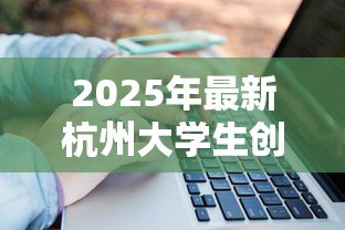 2025年最新杭州大学生创业贷款:杭州高校生如何申请创业资金 2025年最新杭州大学生创业贷款:杭州高校生如何申请创业资金