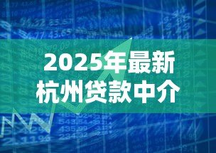 2025年最新杭州贷款中介:杭州如何寻找靠谱的借贷服务 2025年最新杭州贷款中介:杭州如何寻找靠谱的借贷服务