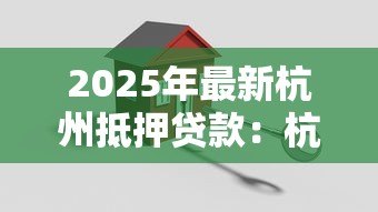 2025年最新杭州抵押贷款:杭州房产抵押贷款有哪些隐藏风险 2025年最新杭州抵押贷款:杭州房产抵押贷款有哪些隐藏风险