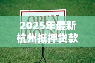 2025年最新杭州抵押贷款公司:杭州房产抵押贷款哪家机构靠谱 2025年最新杭州抵押贷款公司:杭州房产抵押贷款哪家机构靠谱