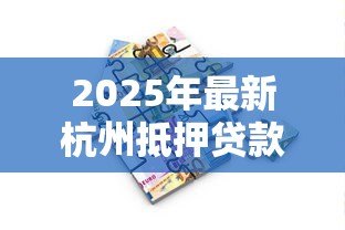 2025年最新杭州抵押贷款公司:杭州房产抵押贷款哪家机构靠谱 2025年最新杭州抵押贷款公司:杭州房产抵押贷款哪家机构靠谱