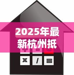 2025年最新杭州抵押贷款利率:2025年杭州房产抵押贷最低利率多少 2025年最新杭州抵押贷款利率:2025年杭州房产抵押贷最低利率多少