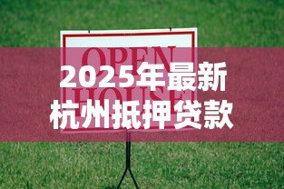 2025年最新杭州抵押贷款利率:2025年杭州房产抵押贷最低利率多少 2025年最新杭州抵押贷款利率:2025年杭州房产抵押贷最低利率多少