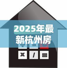 2025年最新杭州房屋抵押贷款:杭州房产如何办理抵押借款 2025年最新杭州房屋抵押贷款:杭州房产如何办理抵押借款
